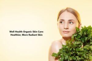 Well Health Organic Skin Care: Healthier, More Radiant Skin